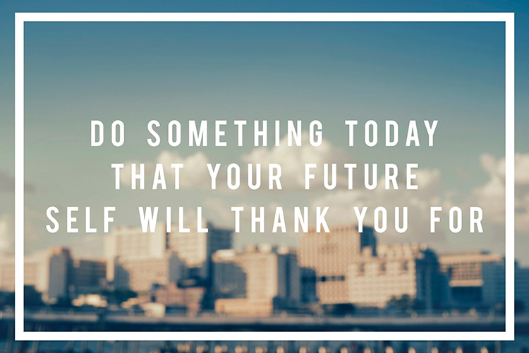 Do something today that your future self will thank you for